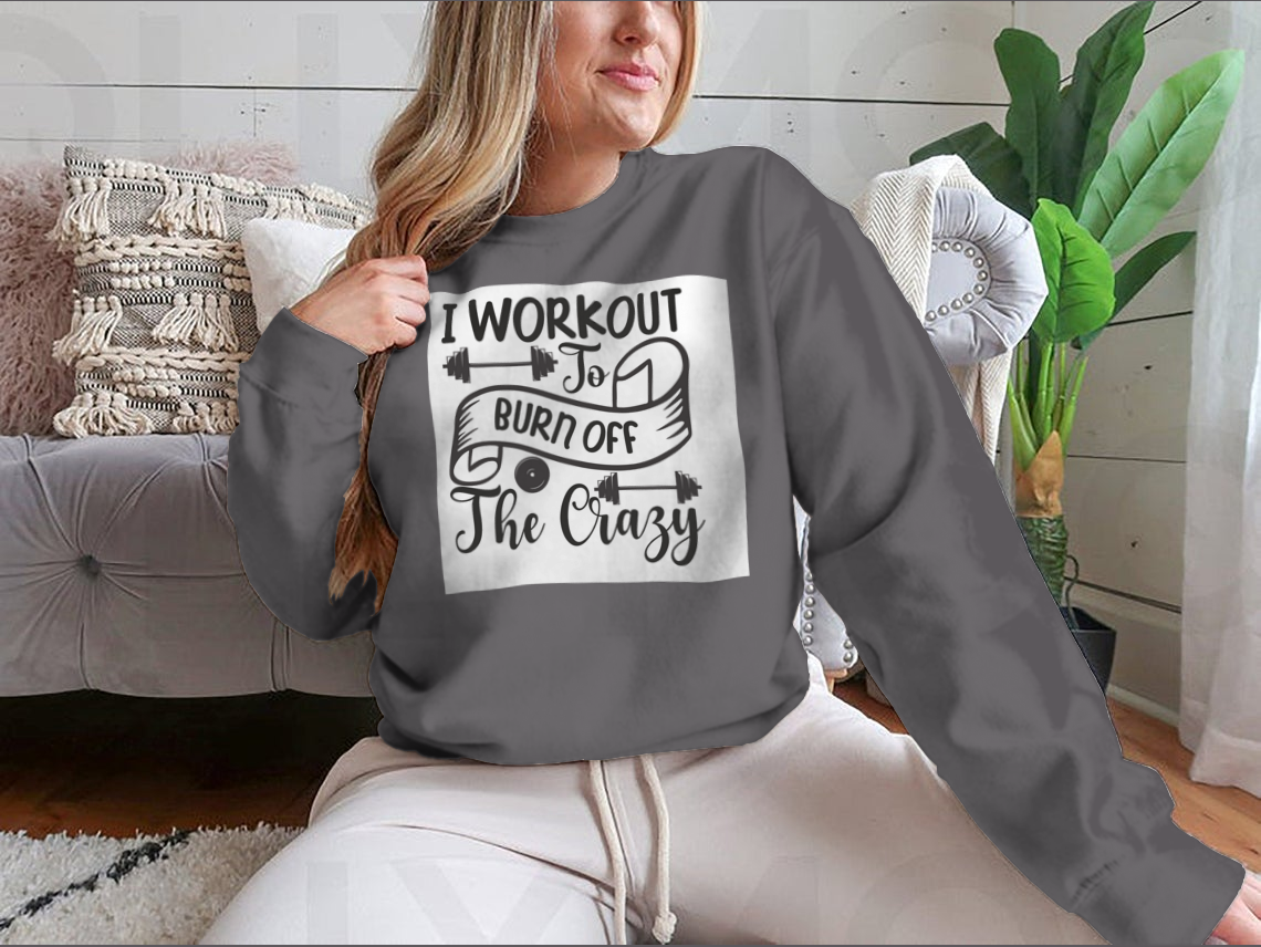 I Workout To Burn Off The Crazy Fitness Design for Sweatshirt