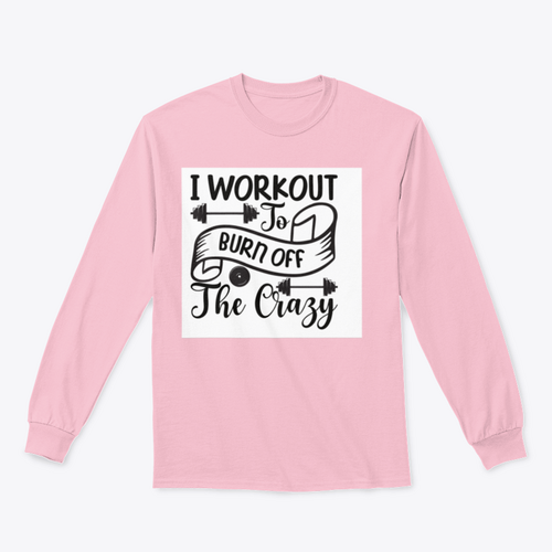 I Workout To Burn Off The Crazy Fitness Design for Sweatshirt