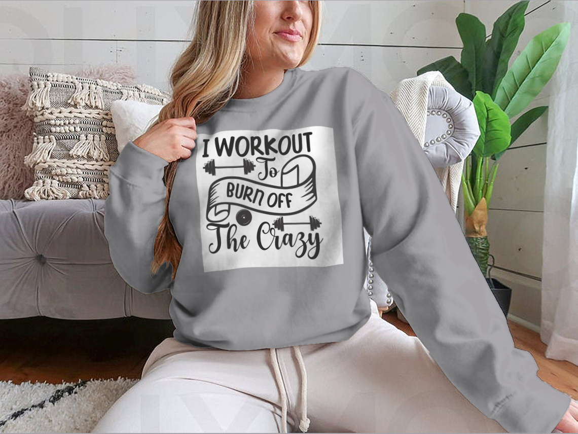 I Workout To Burn Off The Crazy Fitness Design for Sweatshirt